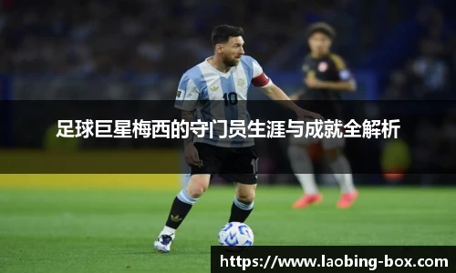 足球巨星梅西的守门员生涯与成就全解析