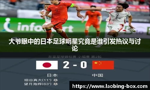 大爷眼中的日本足球明星究竟是谁引发热议与讨论